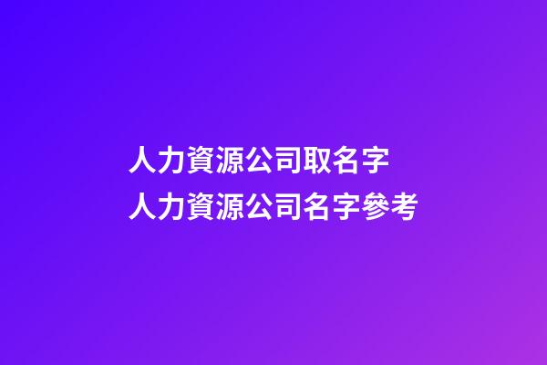 人力資源公司取名字 人力資源公司名字參考-第1張-公司起名-玄機(jī)派